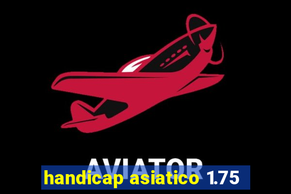 handicap asiatico 1.75